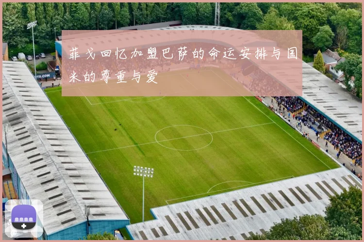 菲戈回忆加盟巴萨的命运安排与国米的尊重与爱
