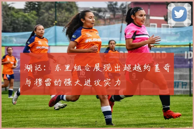 湖记：东里组合展现出超越约基奇与穆雷的强大进攻实力