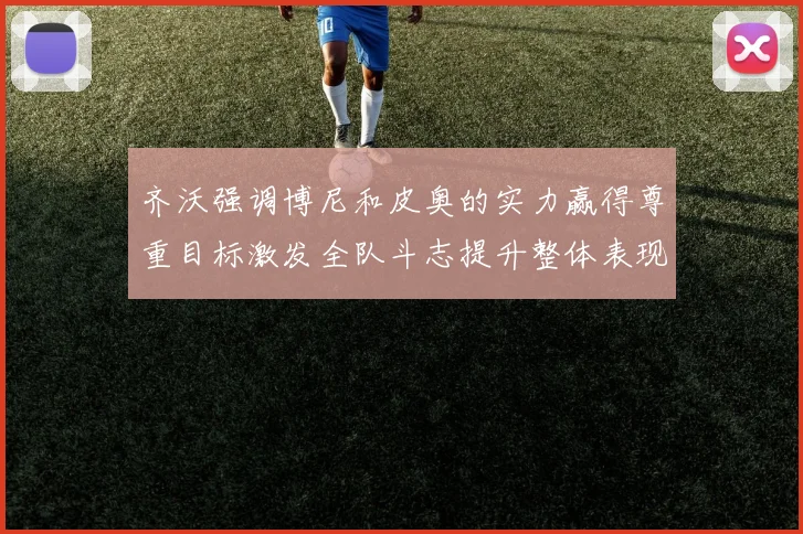 齐沃强调博尼和皮奥的实力赢得尊重目标激发全队斗志提升整体表现