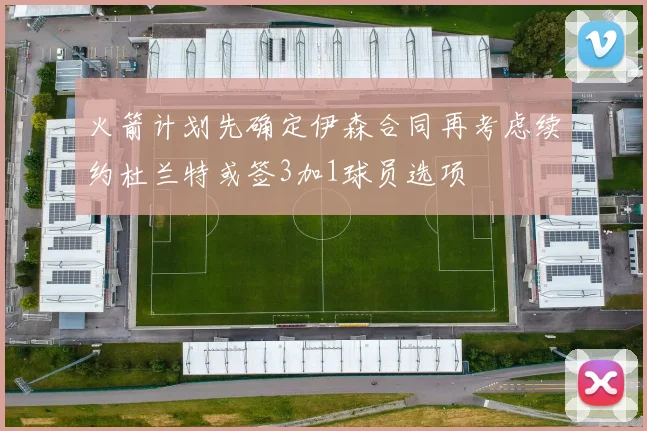 火箭计划先确定伊森合同再考虑续约杜兰特或签3加1球员选项