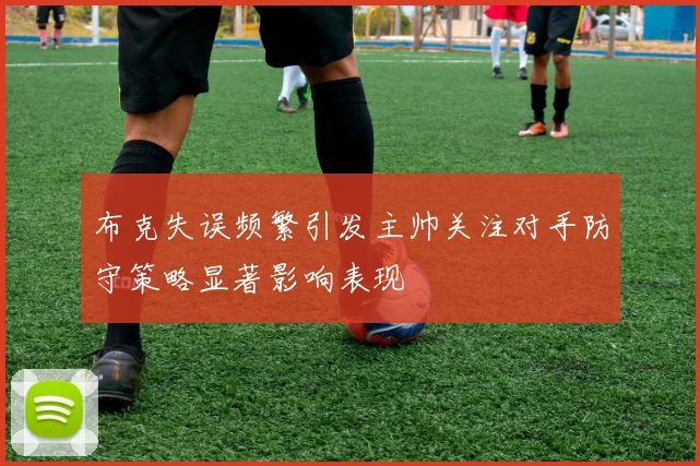 布克失误频繁引发主帅关注对手防守策略显著影响表现