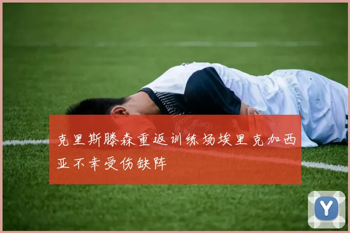 克里斯滕森重返训练场埃里克加西亚不幸受伤缺阵