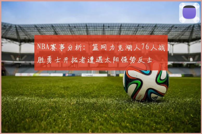 NBA赛事分析：篮网力克湖人76人战胜勇士开拓者遭遇太阳强势反击