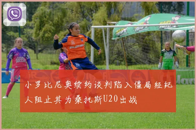 小罗比尼奥续约谈判陷入僵局经纪人阻止其为桑托斯U20出战