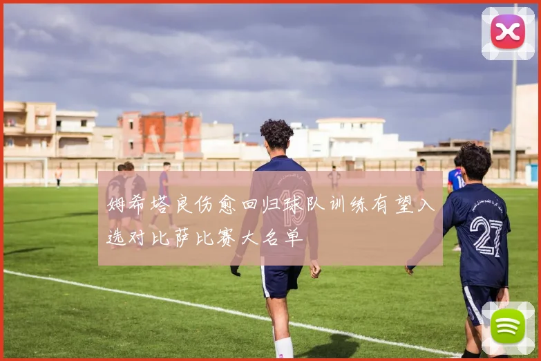 姆希塔良伤愈回归球队训练有望入选对比萨比赛大名单