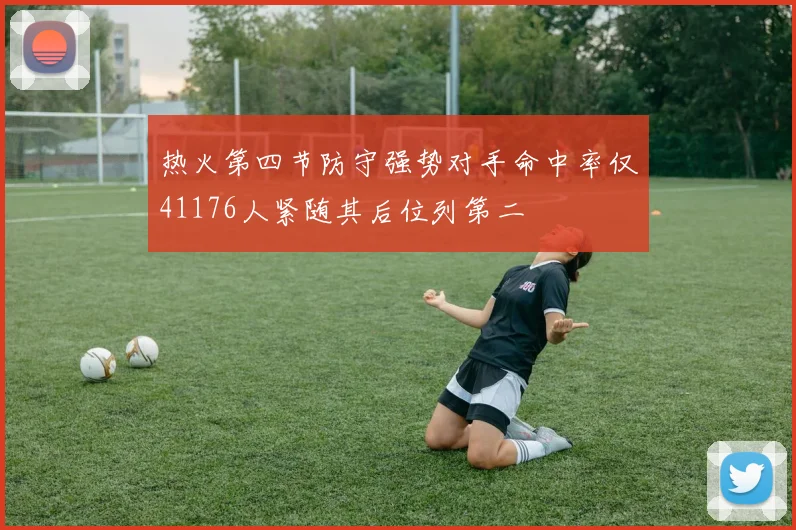 热火第四节防守强势对手命中率仅41176人紧随其后位列第二
