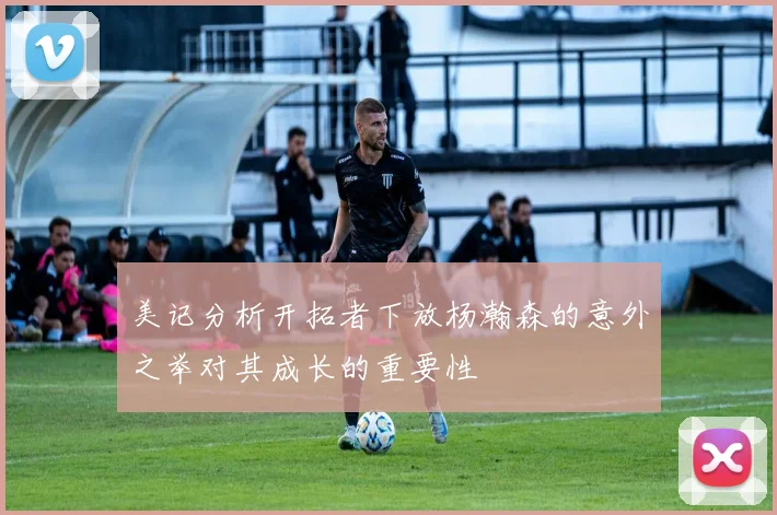 美记分析开拓者下放杨瀚森的意外之举对其成长的重要性
