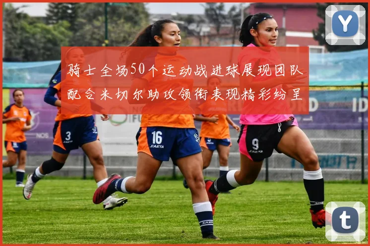 骑士全场50个运动战进球展现团队配合米切尔助攻领衔表现精彩纷呈