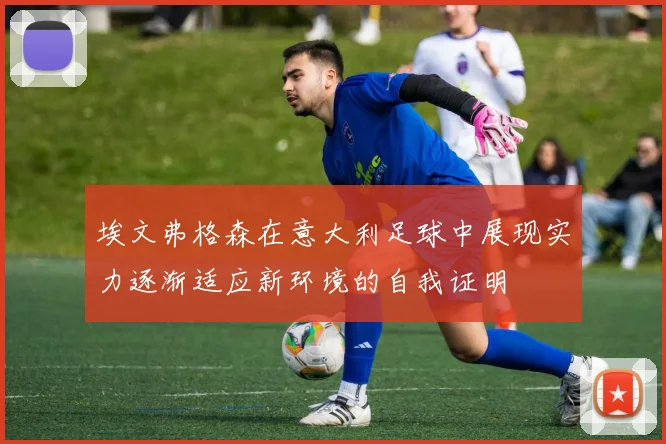 埃文弗格森在意大利足球中展现实力逐渐适应新环境的自我证明