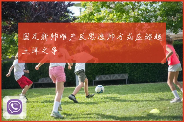 国足新帅难产反思选帅方式应超越土洋之争
