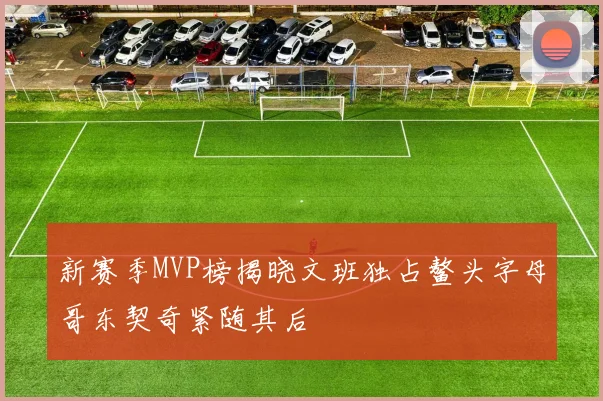 新赛季MVP榜揭晓文班独占鳌头字母哥东契奇紧随其后