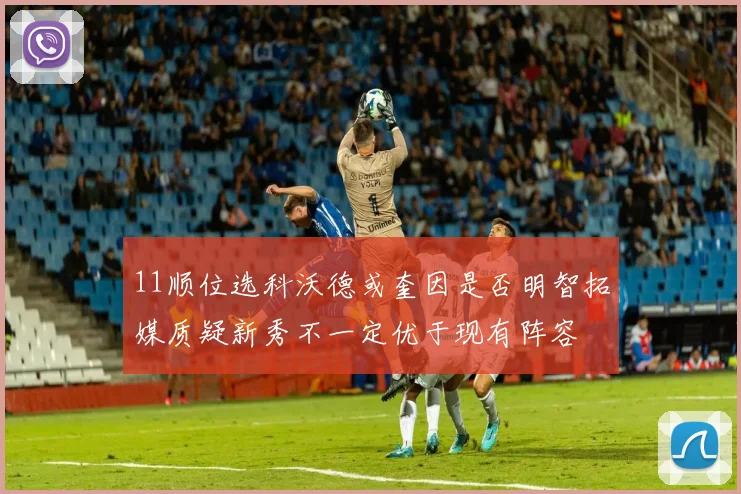 11顺位选科沃德或奎因是否明智拓媒质疑新秀不一定优于现有阵容