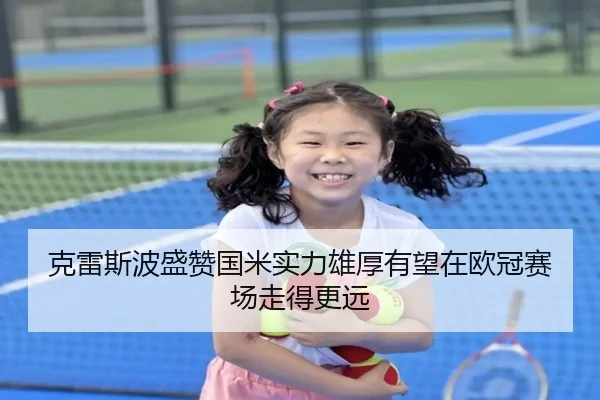 克雷斯波盛赞国米实力雄厚有望在欧冠赛场走得更远（188bet）